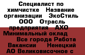 Специалист по химчистке › Название организации ­ ЭкоСтиль, ООО › Отрасль предприятия ­ АХО › Минимальный оклад ­ 30 000 - Все города Работа » Вакансии   . Ненецкий АО,Великовисочное с.